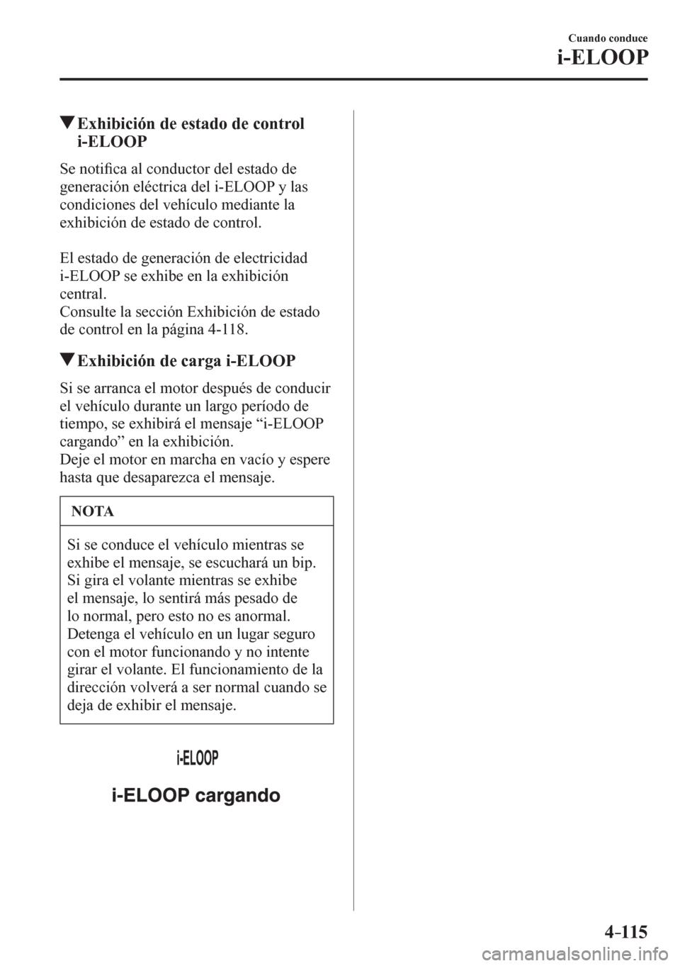 MAZDA MODEL 6 2016  Manual del propietario (in Spanish) 4–115
Cuando conduce
i-ELOOP
 Exhibición de estado de control 
i-ELOOP
              S e noti�¿ ca al conductor del estado de 
generación eléctrica del i-ELOOP y las 
condiciones del vehículo m