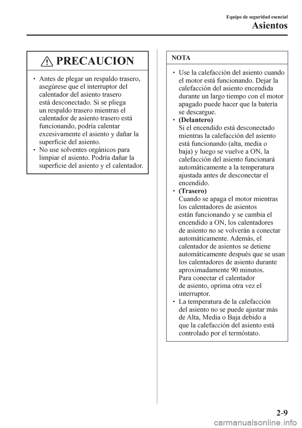MAZDA MODEL 6 2016  Manual del propietario (in Spanish) 2–9
Equipo de seguridad esencial
Asientos
 PRECAUCION
� � ��  Antes de plegar un respaldo trasero, 
asegúrese que el interruptor del 
calentador del asiento trasero 
está desconectado. Si se pl