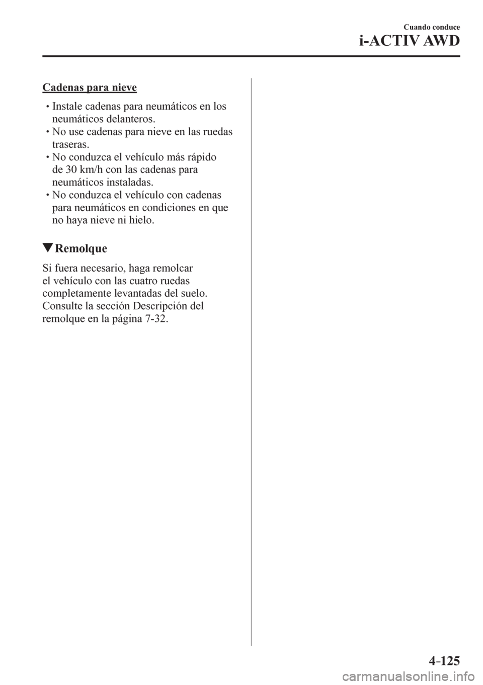 MAZDA MODEL 6 2016  Manual del propietario (in Spanish) 4–125
Cuando conduce
i-ACTIV AWD
  Cadenas para nieve
� �
�
�
�
�
� �� Instale cadenas para neumáticos en los 
neumáticos delanteros.
� �
�
�
� �� No use cadenas para nieve en las ru