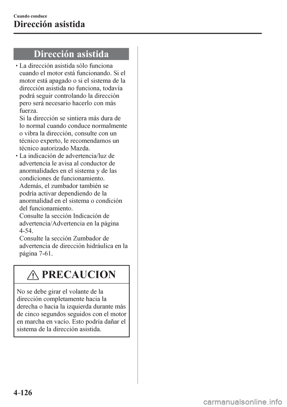 MAZDA MODEL 6 2016  Manual del propietario (in Spanish) 4–126
Cuando conduce
Dirección asistida
      D i rección asistida
�
�
�
�
�
�
�
�
�
�
�
�
�
�
� �� La dirección asistida sólo funciona 
cuando el motor está funcionando. Si el 
