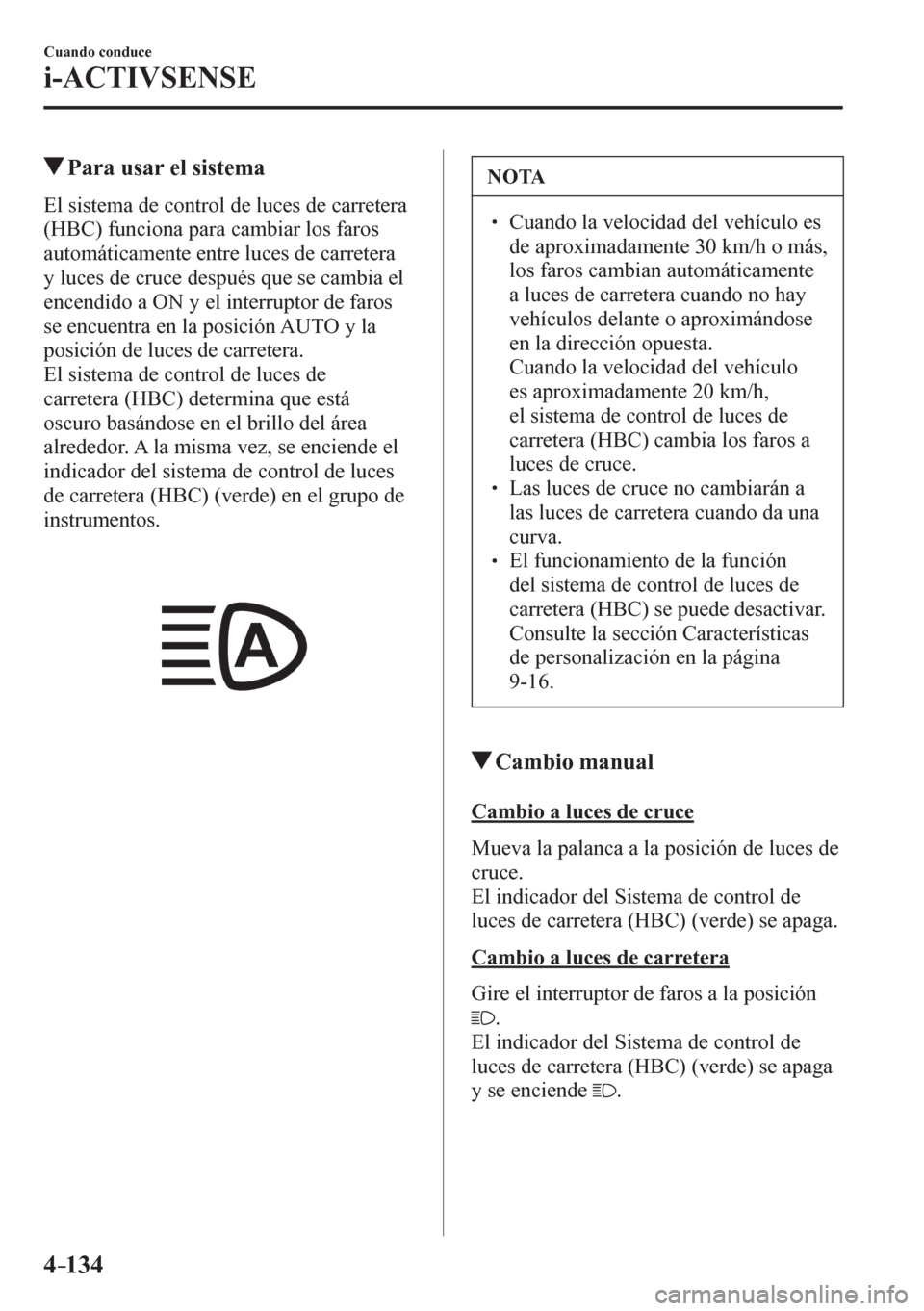 MAZDA MODEL 6 2016  Manual del propietario (in Spanish) 4–134
Cuando conduce
i-ACTIVSENSE
 Para usar el sistema
            E l   s i stema de control de luces de carretera 
(HBC) funciona para cambiar los faros 
automáticamente entre luces de carretera