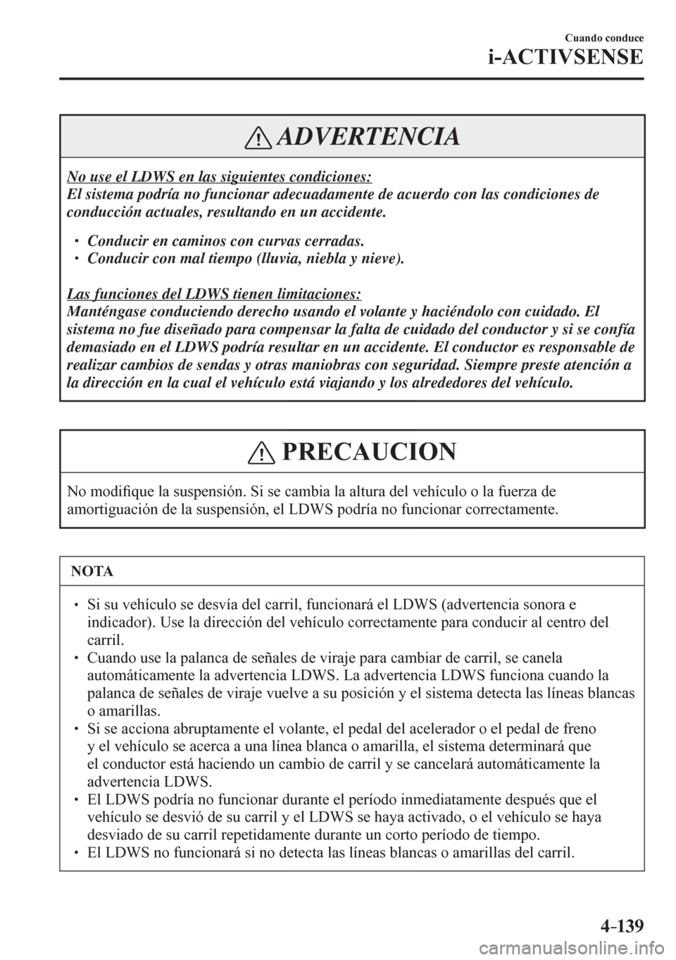 MAZDA MODEL 6 2016  Manual del propietario (in Spanish) 4–139
Cuando conduce
i-ACTIVSENSE
 ADVERTENCIA
 No use el LDWS en las siguientes condiciones: 
 El sistema podría no funcionar adecuadamente de acuerdo con las condiciones de 
conducción actuales,