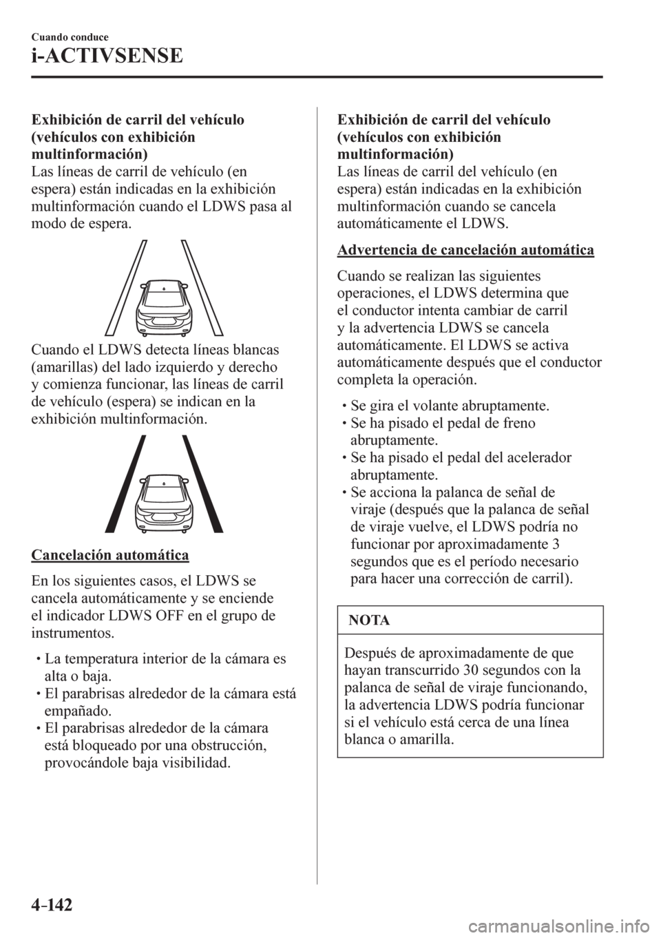 MAZDA MODEL 6 2016  Manual del propietario (in Spanish) 4–142
Cuando conduce
i-ACTIVSENSE
Exhibición de carril del vehículo 
(vehículos con exhibición 
multinformación)
  Las líneas de carril de vehículo (en 
espera) están indicadas en la exhibic
