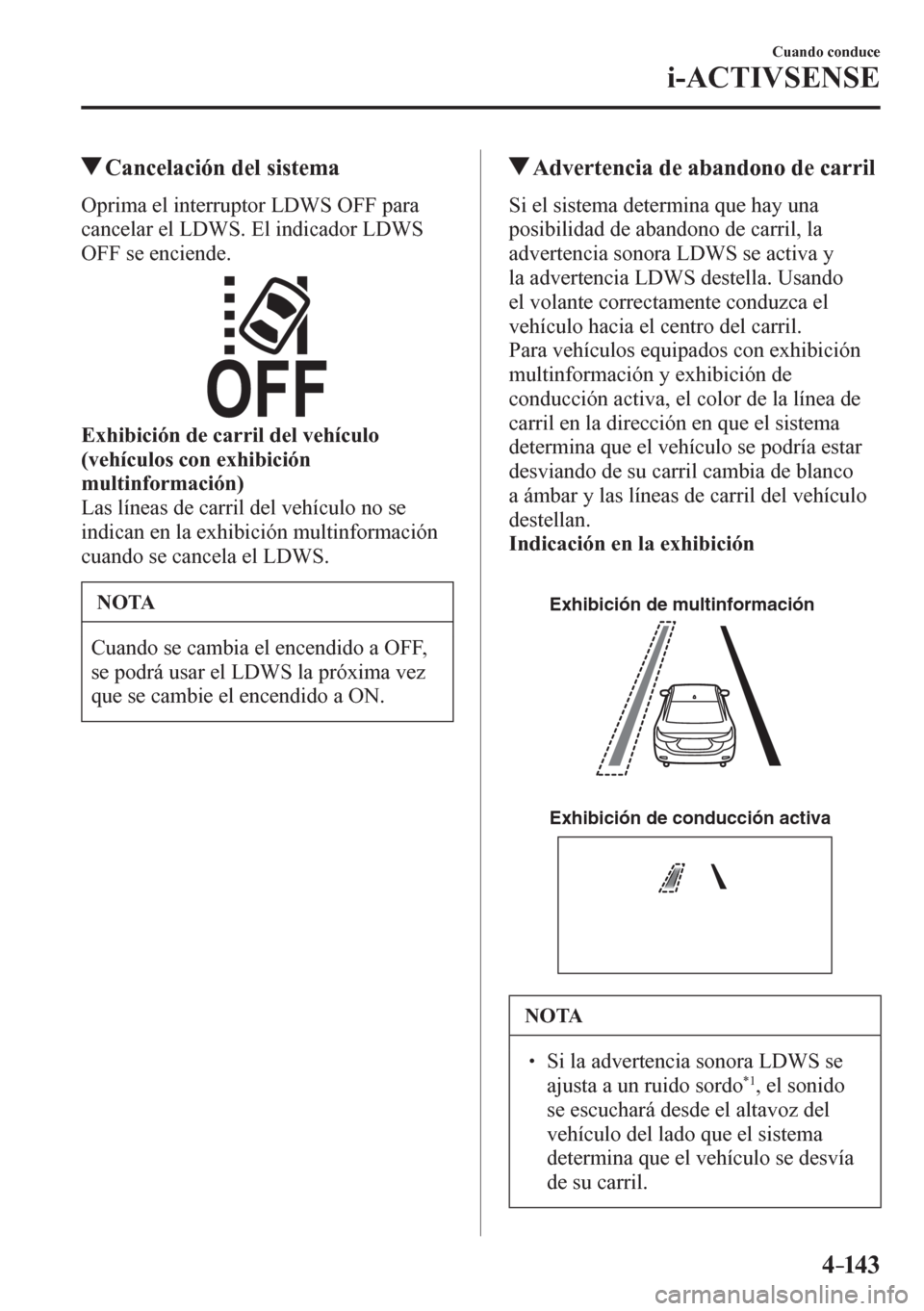 MAZDA MODEL 6 2016  Manual del propietario (in Spanish) 4–14 3
Cuando conduce
i-ACTIVSENSE
 Cancelación del sistema
    O p rima el interruptor LDWS OFF para 
cancelar el LDWS. El indicador LDWS 
OFF se enciende.
Exhibición de carril del vehículo 
(ve