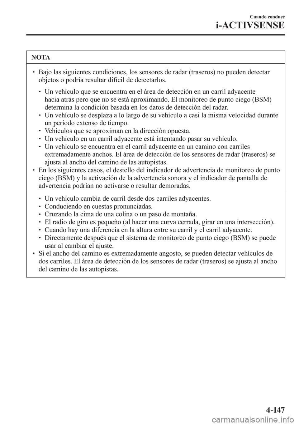 MAZDA MODEL 6 2016  Manual del propietario (in Spanish) 4–147
Cuando conduce
i-ACTIVSENSE
 NOTA
� � ��  Bajo las siguientes condiciones, los sensores de radar (traseros) no pueden detectar 
objetos o podría resultar difícil de detectarlos. 
� �
�