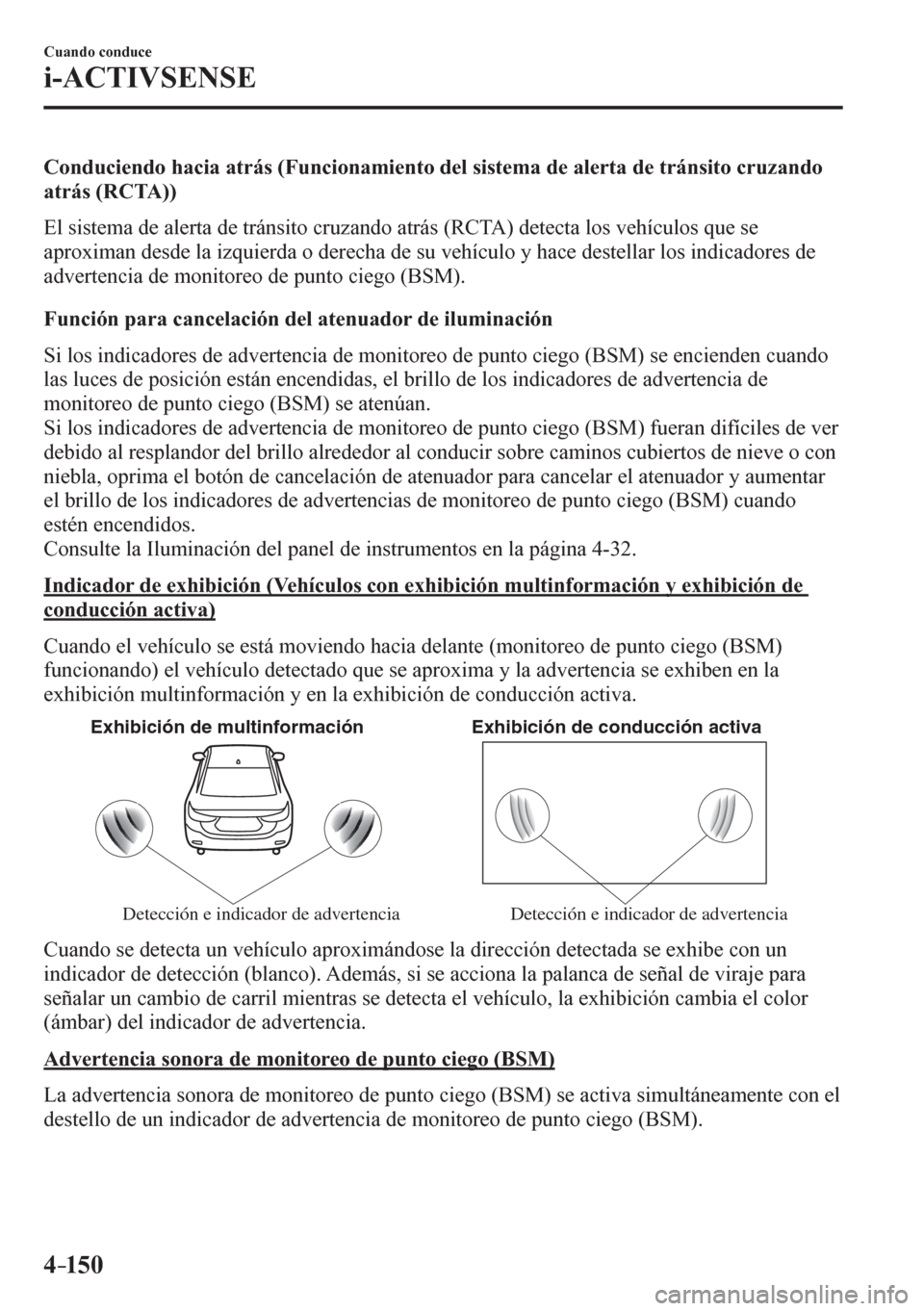 MAZDA MODEL 6 2016  Manual del propietario (in Spanish) 4–150
Cuando conduce
i-ACTIVSENSE
  Conduciendo hacia atrás (Funcionamiento del sistema de alerta de tránsito cruzando 
atrás (RCTA))
    E l   s i stema de alerta de tránsito cruzando atrás (R