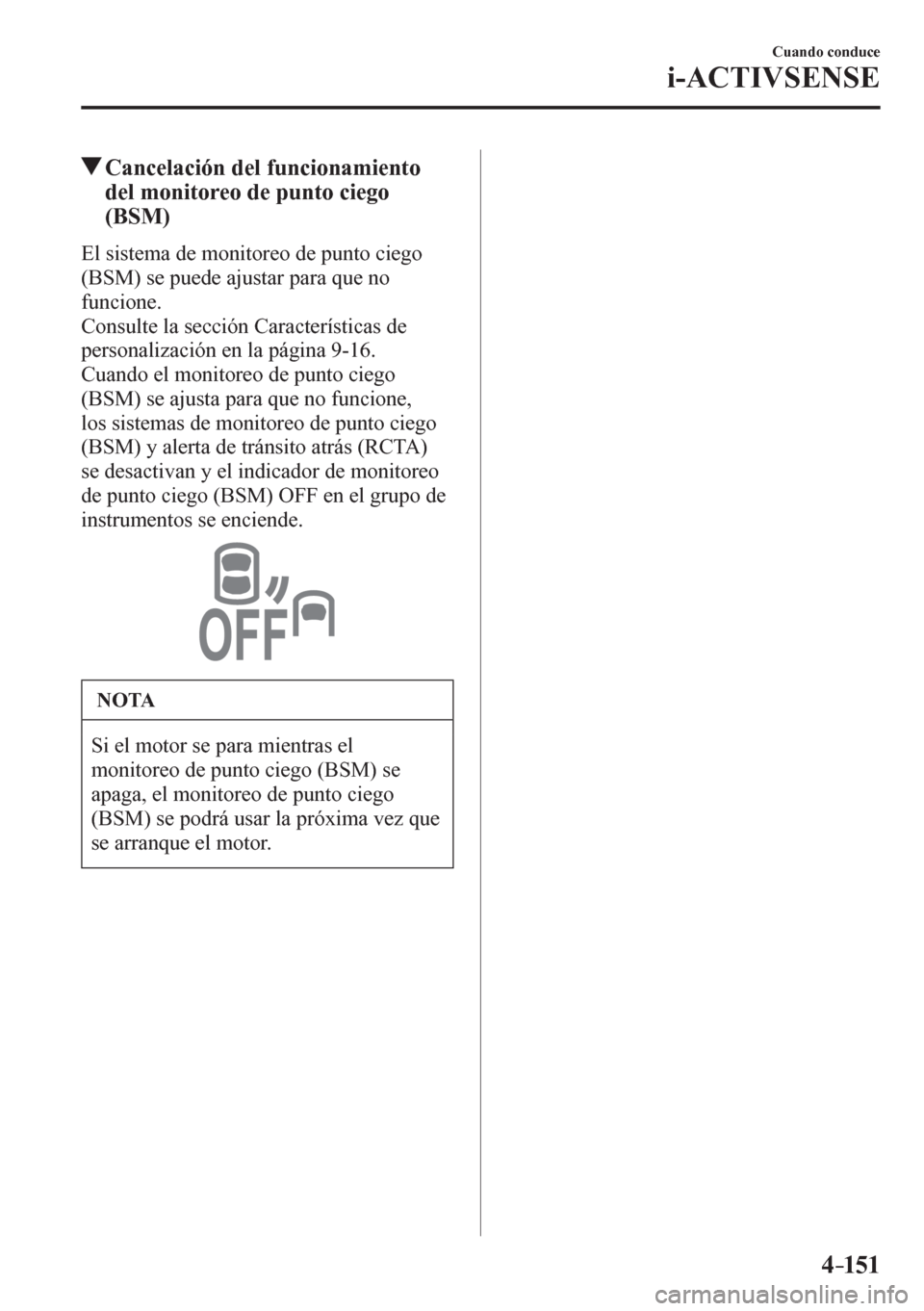 MAZDA MODEL 6 2016  Manual del propietario (in Spanish) 4–151
Cuando conduce
i-ACTIVSENSE
 Cancelación del funcionamiento 
del monitoreo de punto ciego 
(BSM)
            E l   s i stema de monitoreo de punto ciego 
(BSM) se puede ajustar para que no 
f