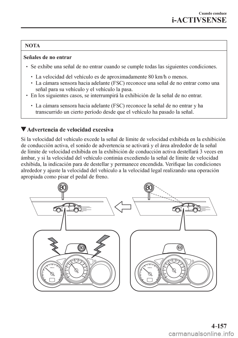MAZDA MODEL 6 2016  Manual del propietario (in Spanish) 4–157
Cuando conduce
i-ACTIVSENSE
 NOTA
Señales de no entrar
� �
� ��  Se exhibe una señal de no entrar cuando se cumple todas las siguientes condiciones. 
�
�
�
�
� ��  La velocidad del