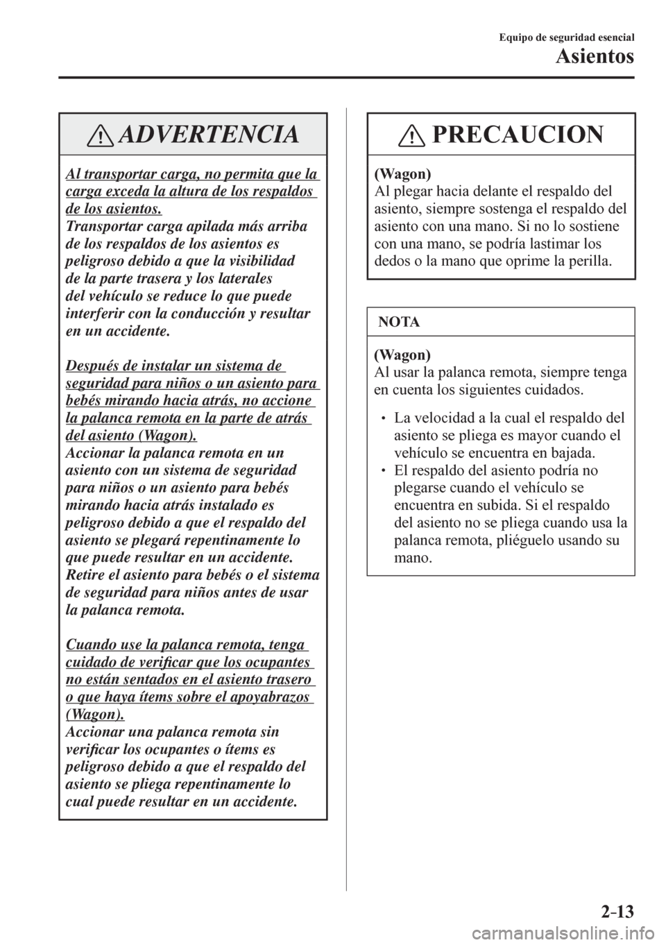 MAZDA MODEL 6 2016  Manual del propietario (in Spanish) 2–13
Equipo de seguridad esencial
Asientos
 ADVERTENCIA
 Al transportar carga, no permita que la 
carga exceda la altura de los respaldos 
de los asientos. 
 Transportar carga apilada más arriba 
d MAZDA MODEL 6 2016  Manual del propietario (in Spanish) 2–13
Equipo de seguridad esencial
Asientos
 ADVERTENCIA
 Al transportar carga, no permita que la 
carga exceda la altura de los respaldos 
de los asientos. 
 Transportar carga apilada más arriba 
d