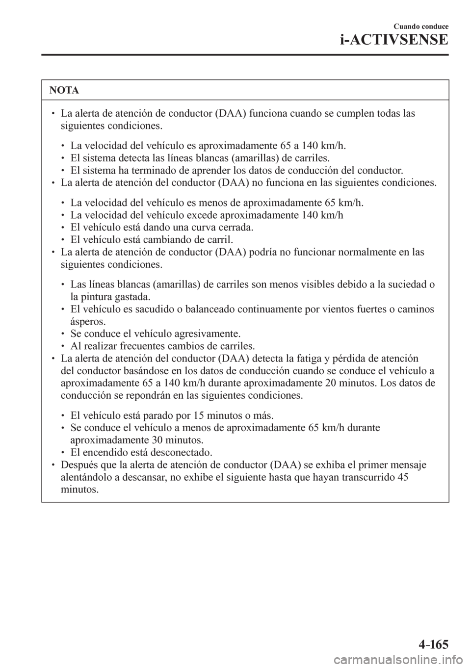 MAZDA MODEL 6 2016  Manual del propietario (in Spanish) 4–165
Cuando conduce
i-ACTIVSENSE
 NOTA
� � ��  La alerta de atención de conductor (DAA) funciona cuando se cumplen todas las 
siguientes condiciones. 
� �
�
�
� ��  La velocidad del vehí