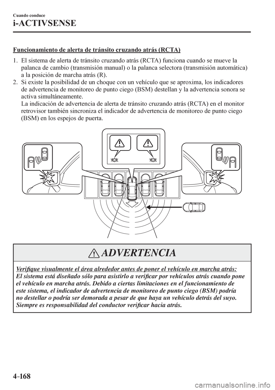 MAZDA MODEL 6 2016  Manual del propietario (in Spanish) 4–16 8
Cuando conduce
i-ACTIVSENSE
  Funcionamiento de alerta de tránsito cruzando atrás (RCTA)
     1 .    E l   s i stema de alerta de tránsito cruzando atrás (RCTA) funciona cuando se mueve l