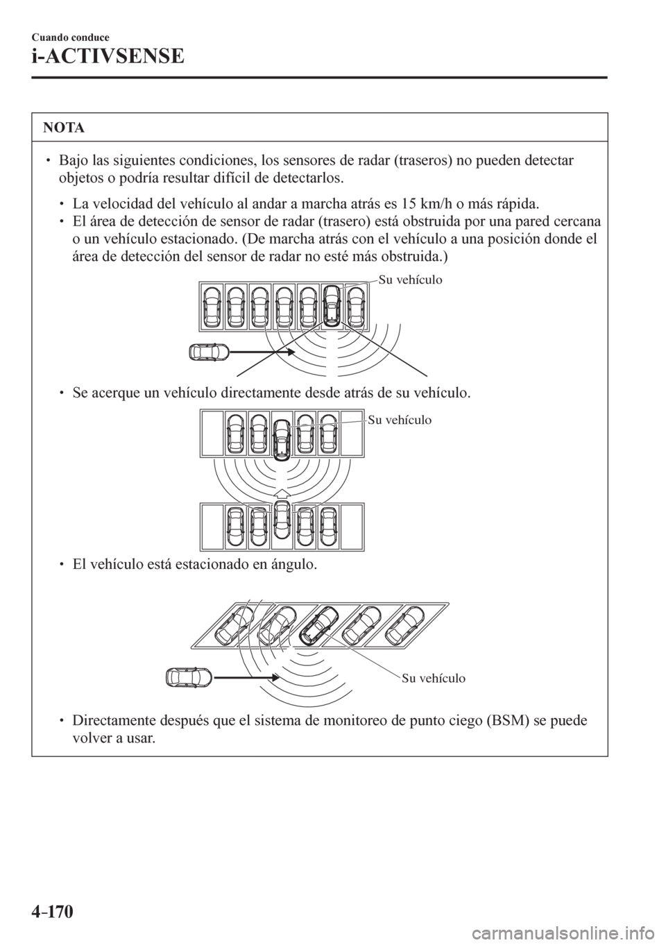 MAZDA MODEL 6 2016  Manual del propietario (in Spanish) 4–170
Cuando conduce
i-ACTIVSENSE
 NOTA
� � ��  Bajo las siguientes condiciones, los sensores de radar (traseros) no pueden detectar 
objetos o podría resultar difícil de detectarlos. 
� �
�