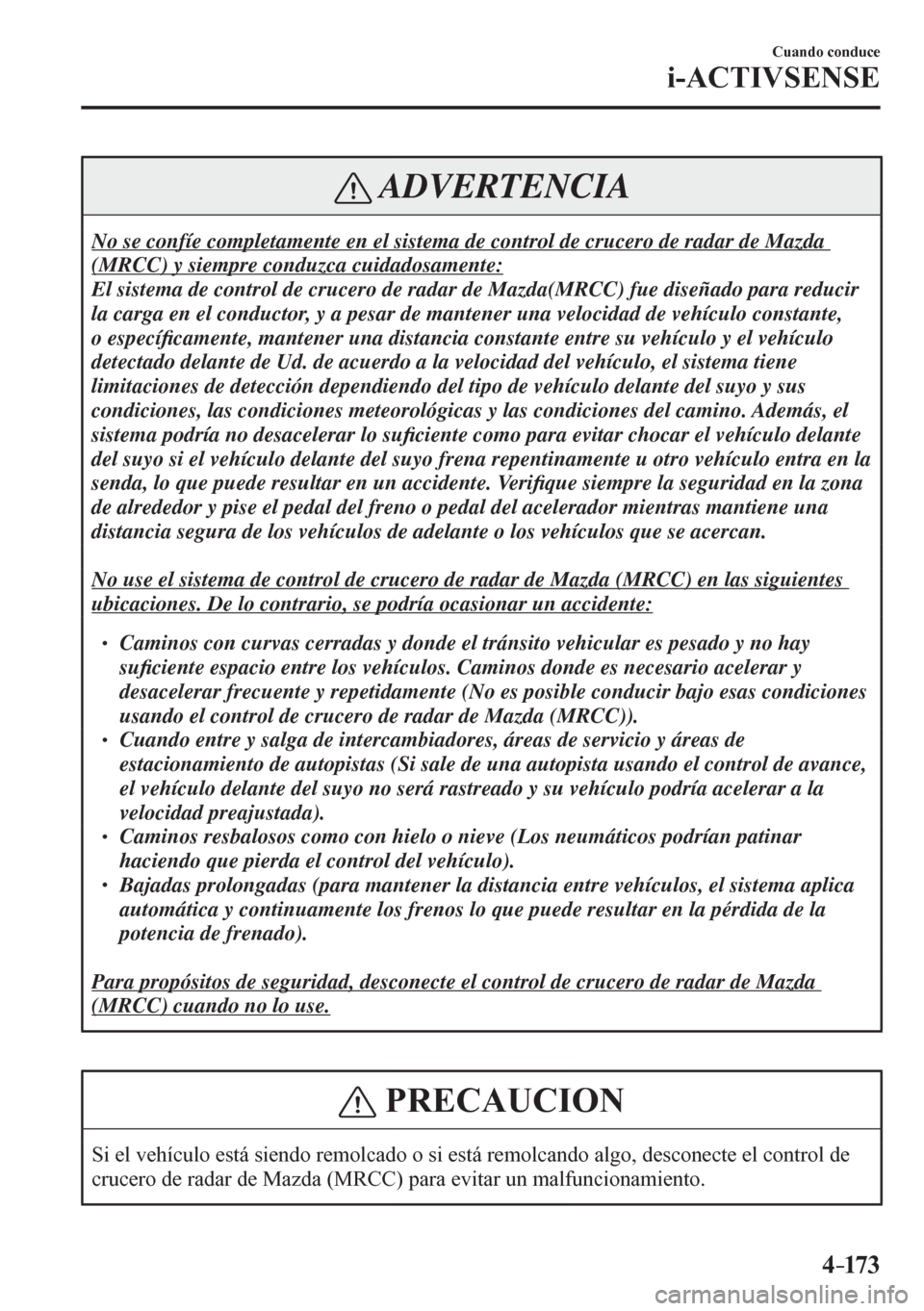 MAZDA MODEL 6 2016  Manual del propietario (in Spanish) 4–173
Cuando conduce
i-ACTIVSENSE
 ADVERTENCIA
 No se confíe completamente en el sistema de control de crucero de radar de Mazda 
(MRCC) y siempre conduzca cuidadosamente: 
 El sistema de control d
