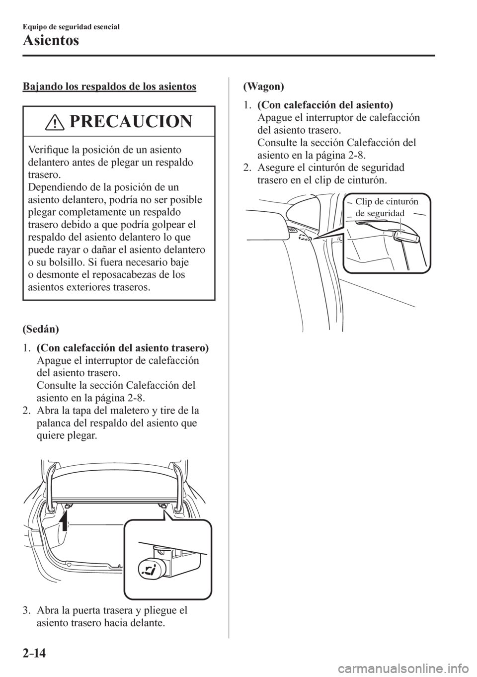 MAZDA MODEL 6 2016  Manual del propietario (in Spanish) 2–14
Equipo de seguridad esencial
Asientos
  Bajando los respaldos de los asientos
 PRECAUCION
 V e r i�¿ que la posición de un asiento 
delantero antes de plegar un respaldo 
trasero.
 Dependiend