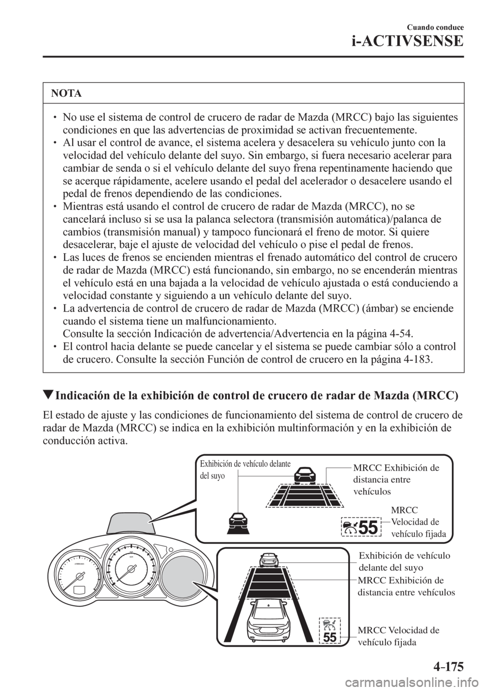 MAZDA MODEL 6 2016  Manual del propietario (in Spanish) 4–175
Cuando conduce
i-ACTIVSENSE
 NOTA
� � ��  No use el sistema de control de crucero de radar de Mazda (MRCC) bajo las siguientes 
<0046005200510047004c0046004c00520051004800560003004800510003