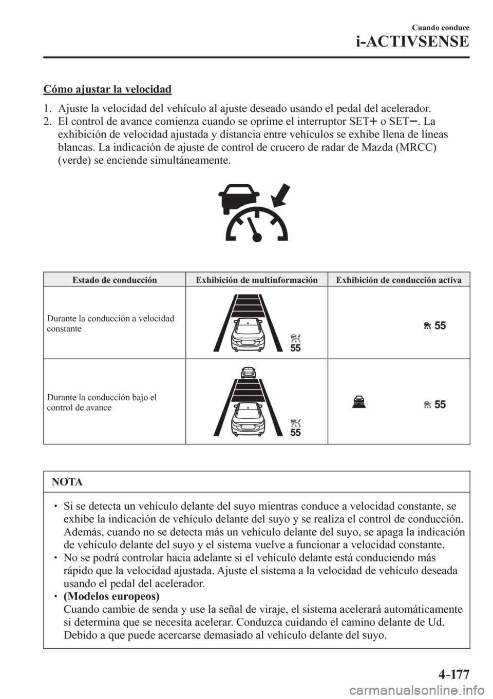 MAZDA MODEL 6 2016  Manual del propietario (in Spanish) 4–17 7
Cuando conduce
i-ACTIVSENSE
  Cómo ajustar la velocidad
     1 .    A j u s t e   l a   v e l o c i d a d   d e l   v e h í c u l o   a l   a j u s t e   d e s e a d o   u s ando el pedal d