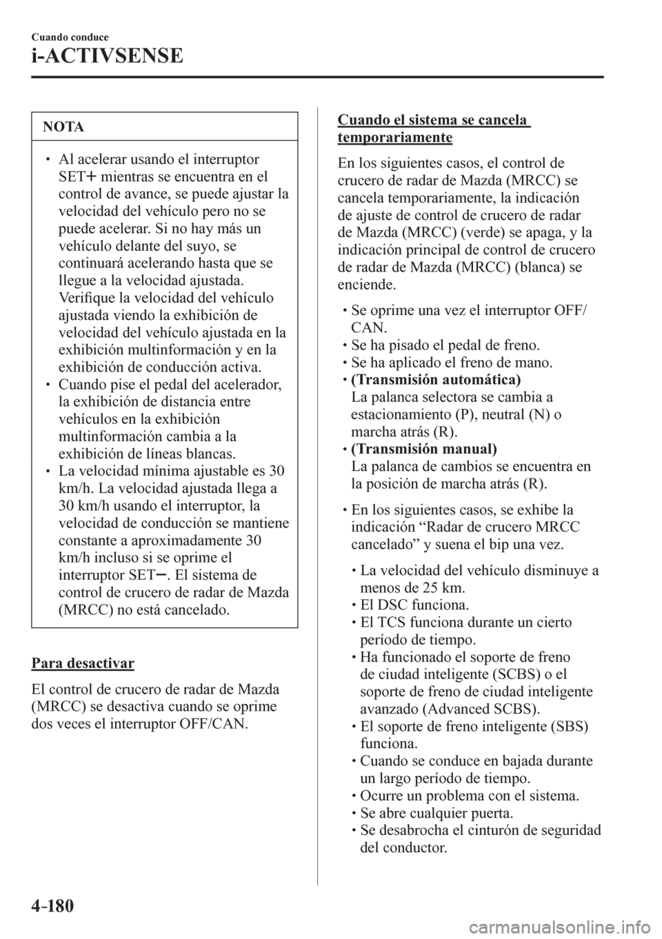 MAZDA MODEL 6 2016  Manual del propietario (in Spanish) 4–18 0
Cuando conduce
i-ACTIVSENSE
 NOTA
� � ��  Al acelerar usando el interruptor 
 S E T   
  mientras se encuentra en el 
control de avance, se puede ajustar la 
velocidad del vehículo pero n