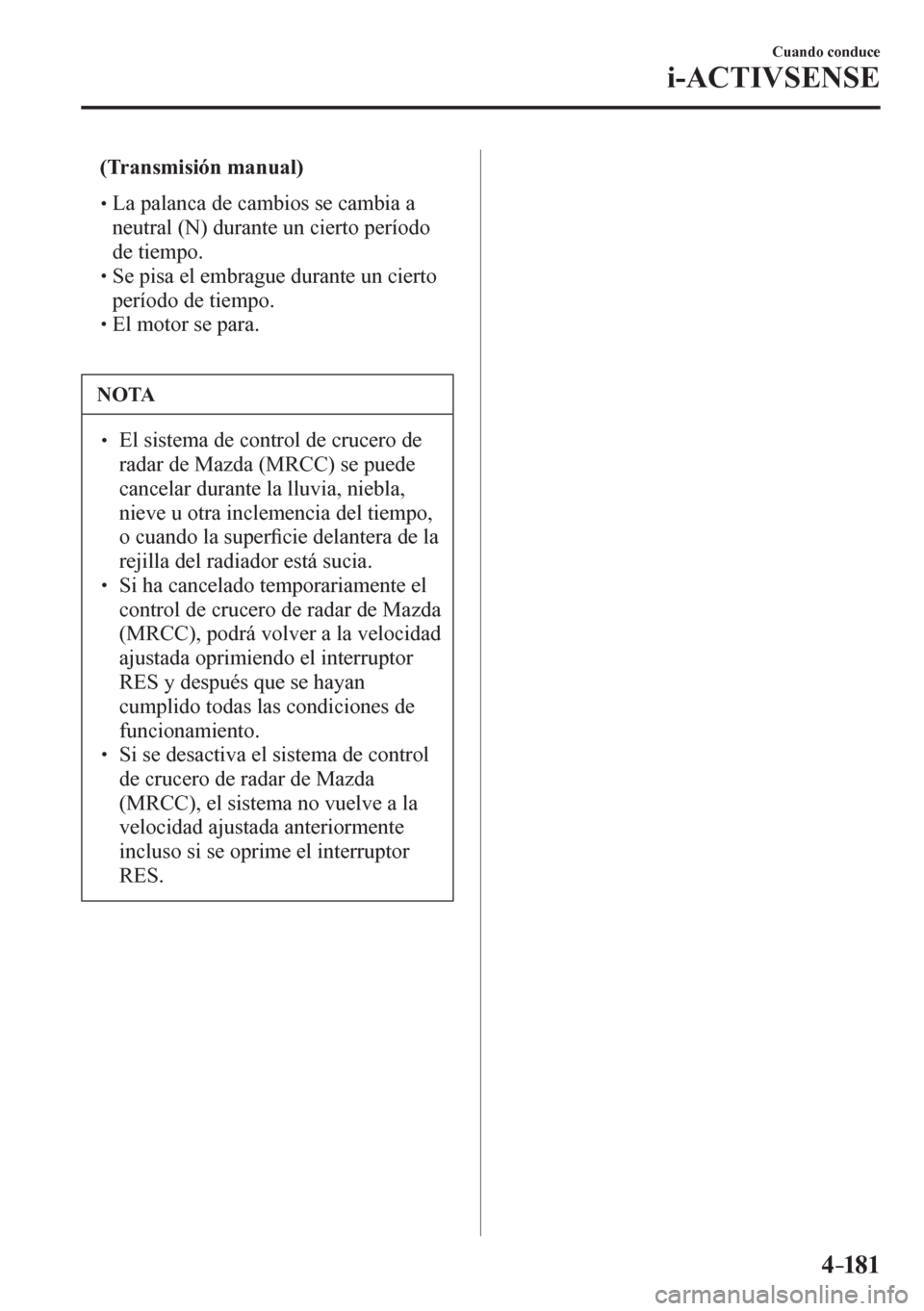 MAZDA MODEL 6 2016  Manual del propietario (in Spanish) 4–181
Cuando conduce
i-ACTIVSENSE
� �(Transmisión manual)
�
�
�
�� �
� La palanca de cambios se cambia a 
neutral (N) durante un cierto período 
de tiempo.
� �
�
�� �
� Se pisa el em