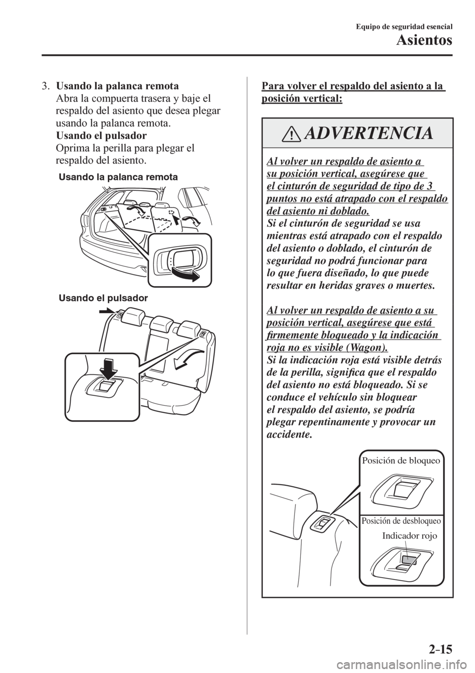 MAZDA MODEL 6 2016  Manual del propietario (in Spanish) 2–15
Equipo de seguridad esencial
Asientos
   3 .     Usando la palanca remota
    Abra la compuerta trasera y baje el 
respaldo del asiento que desea plegar 
usando la palanca remota.
     Usando e