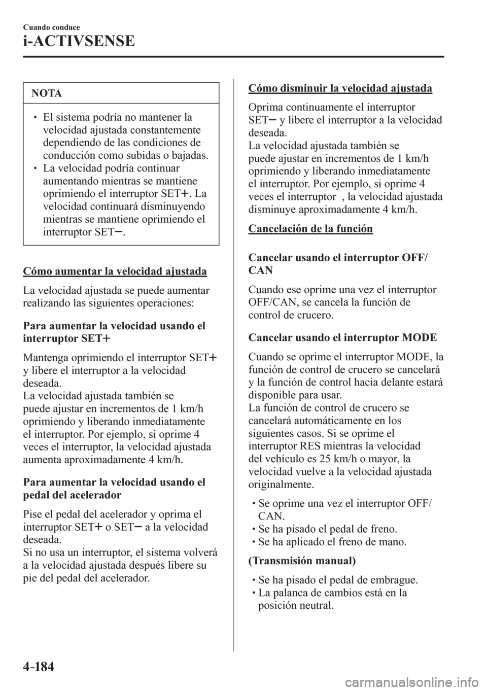 MAZDA MODEL 6 2016  Manual del propietario (in Spanish) 4–184
Cuando conduce
i-ACTIVSENSE
 NOTA
� � ��  El sistema podría no mantener la 
velocidad ajustada constantemente 
dependiendo de las condiciones de 
conducción como subidas o bajadas. 
� � 