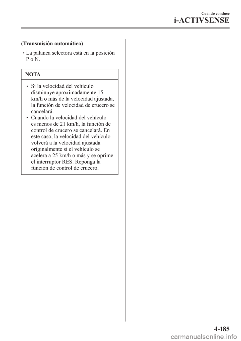 MAZDA MODEL 6 2016  Manual del propietario (in Spanish) 4–185
Cuando conduce
i-ACTIVSENSE
(Transmisión automática)
� �
�
�
� �� La palanca selectora está en la posición 
P o N.
 NOTA
� � ��  Si la velocidad del vehículo 
disminuye aproximad