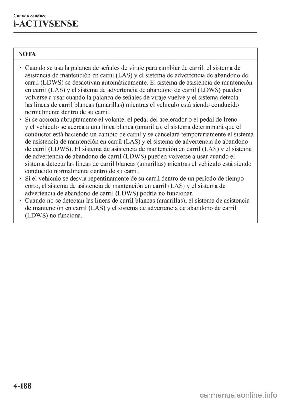 MAZDA MODEL 6 2016  Manual del propietario (in Spanish) 4–18 8
Cuando conduce
i-ACTIVSENSE
 NOTA
� � ��  Cuando se usa la palanca de señales de viraje para cambiar de carril, el sistema de 
<00440056004c00560057004800510046004c00440003004700480003005