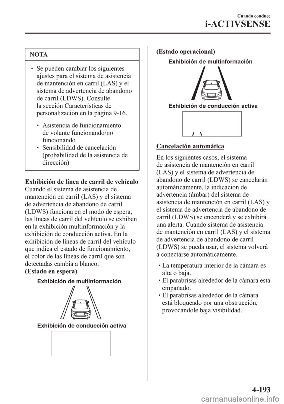 MAZDA MODEL 6 2016  Manual del propietario (in Spanish) 4–193
Cuando conduce
i-ACTIVSENSE
 NOTA
� � ��  Se pueden cambiar los siguientes 
ajustes para el sistema de asistencia 
de mantención en carril (LAS) y el 
sistema de advertencia de abandono 
d