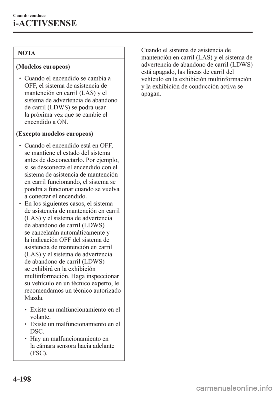 MAZDA MODEL 6 2016  Manual del propietario (in Spanish) 4–198
Cuando conduce
i-ACTIVSENSE
 NOTA
(Modelos europeos)
� �
� ��  Cuando el encendido se cambia a 
OFF, el sistema de asistencia de 
mantención en carril (LAS) y el 
sistema de advertencia d