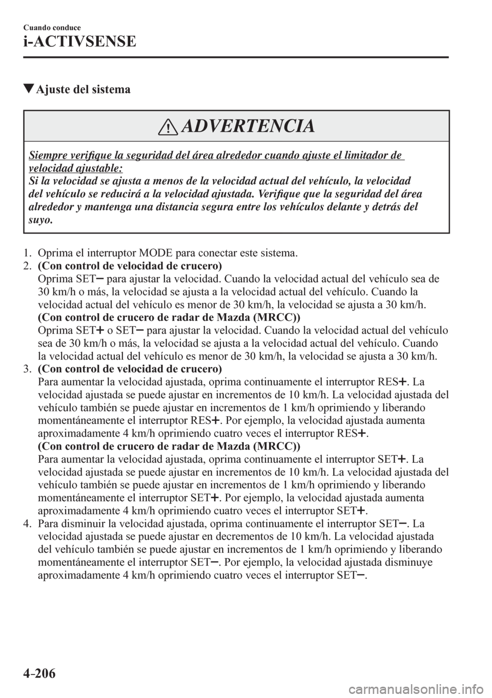 MAZDA MODEL 6 2016  Manual del propietario (in Spanish) 4–206
Cuando conduce
i-ACTIVSENSE
 Ajuste del sistema
 ADVERTENCIA
 Siempre  veri�¿ que la seguridad del área alrededor cuando ajuste el limitador de 
velocidad ajustable: 
 Si la velocidad se aju