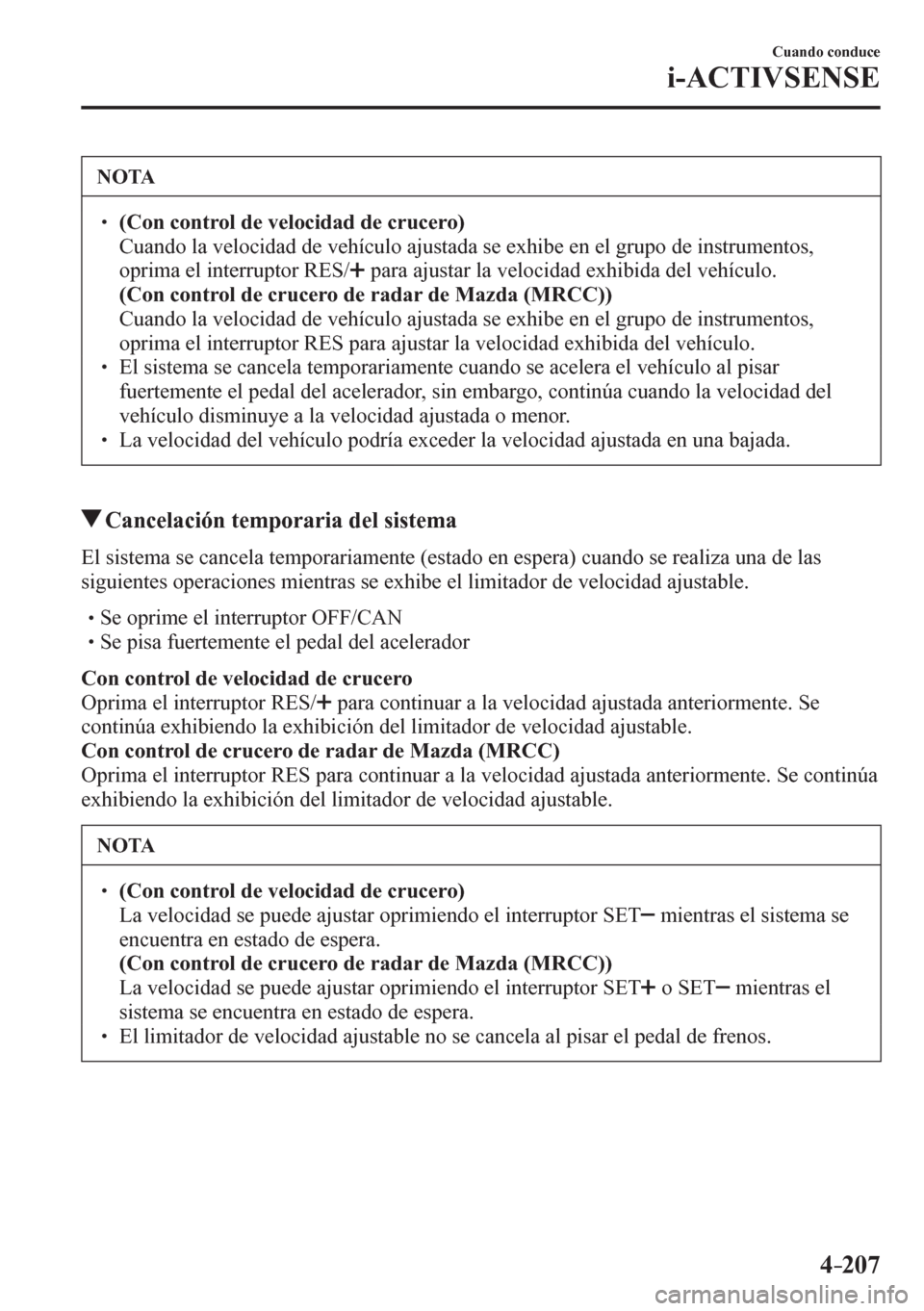 MAZDA MODEL 6 2016  Manual del propietario (in Spanish) 4–207
Cuando conduce
i-ACTIVSENSE
 NOTA
� � ��(Con control de velocidad de crucero)�  Cuando la velocidad de vehículo ajustada se exhibe en el grupo de instrumentos, 
oprima el interruptor RES 
