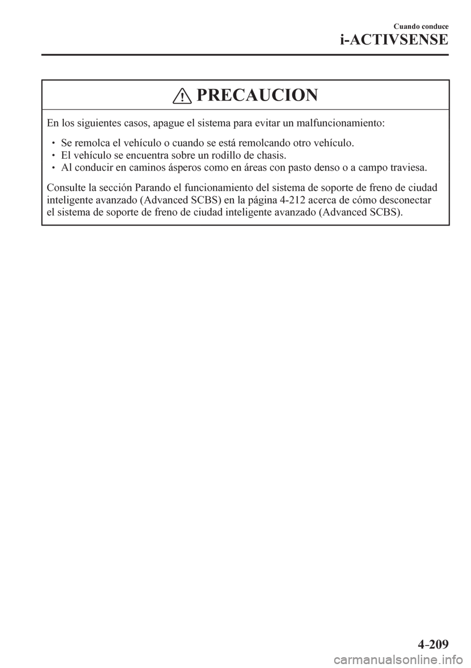 MAZDA MODEL 6 2016  Manual del propietario (in Spanish) 4–209
Cuando conduce
i-ACTIVSENSE
 PRECAUCION
 En los siguientes casos, apague el sistema para evitar un malfuncionamiento: 
�
�
� ��  Se remolca el vehículo o cuando se está remolcando otro v