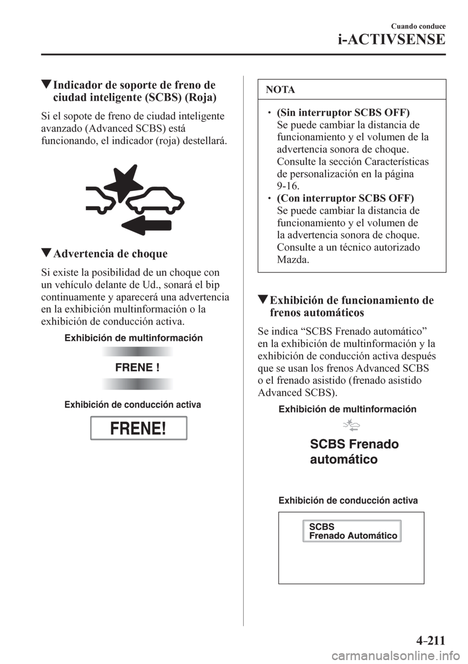 MAZDA MODEL 6 2016  Manual del propietario (in Spanish) 4–211
Cuando conduce
i-ACTIVSENSE
 Indicador de soporte de freno de 
ciudad inteligente (SCBS) (Roja)
            S i   e l   sopote de freno de ciudad inteligente 
avanzado (Advanced SCBS) está 
f