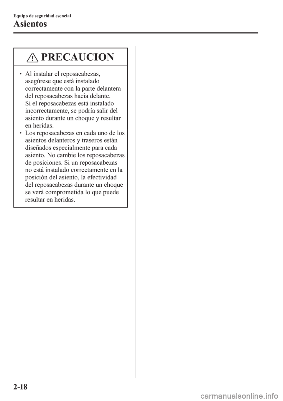 MAZDA MODEL 6 2016  Manual del propietario (in Spanish) 2–18
Equipo de seguridad esencial
Asientos
 PRECAUCION
� � ��  Al instalar el reposacabezas, 
asegúrese que está instalado 
correctamente con la parte delantera 
del reposacabezas hacia delante