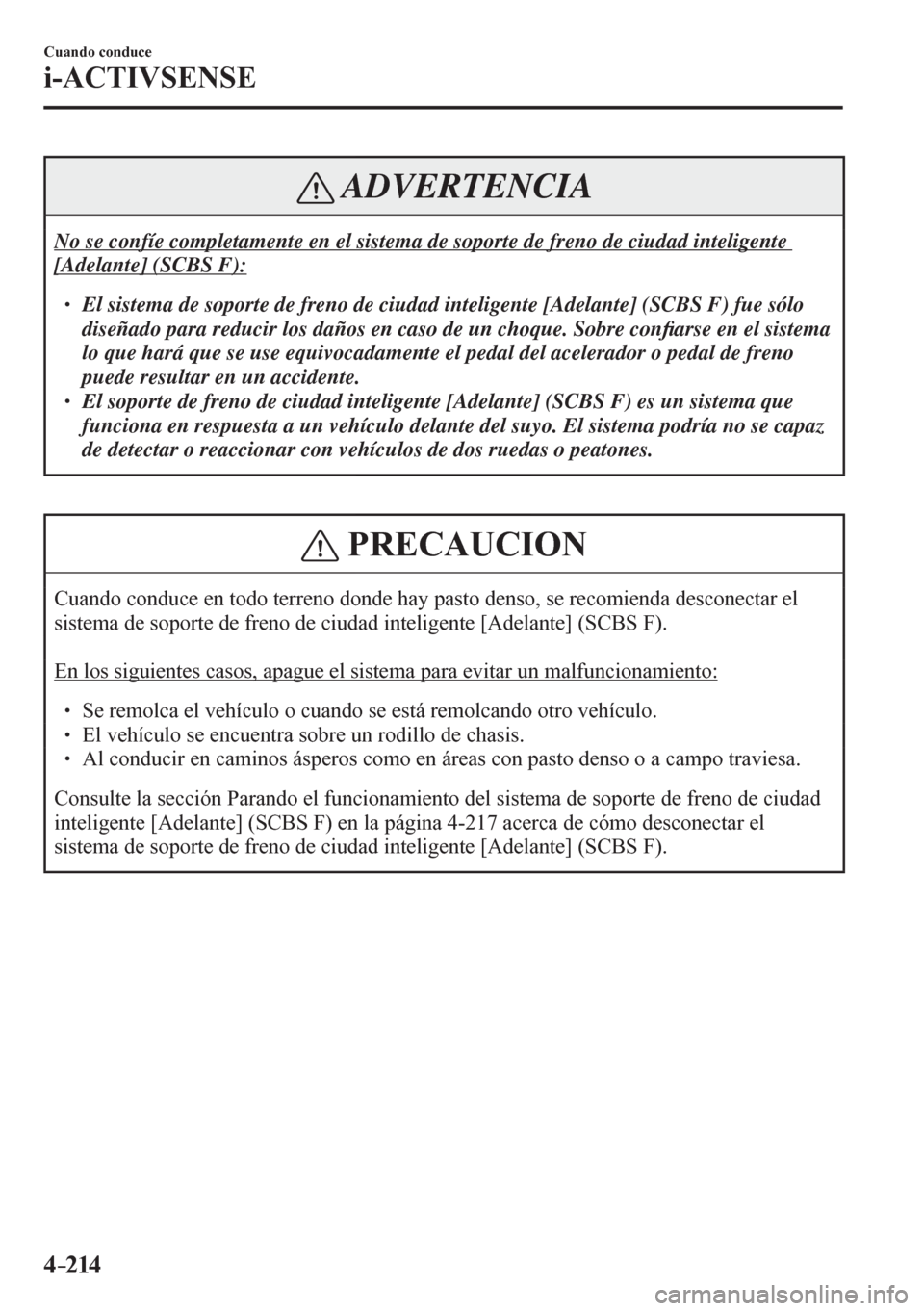 MAZDA MODEL 6 2016  Manual del propietario (in Spanish) 4–214
Cuando conduce
i-ACTIVSENSE
 ADVERTENCIA
 No se confíe completamente en el sistema de soporte de freno de ciudad inteligente 
[Adelante] (SCBS F): 
� �
� ��  El sistema de soporte de fren