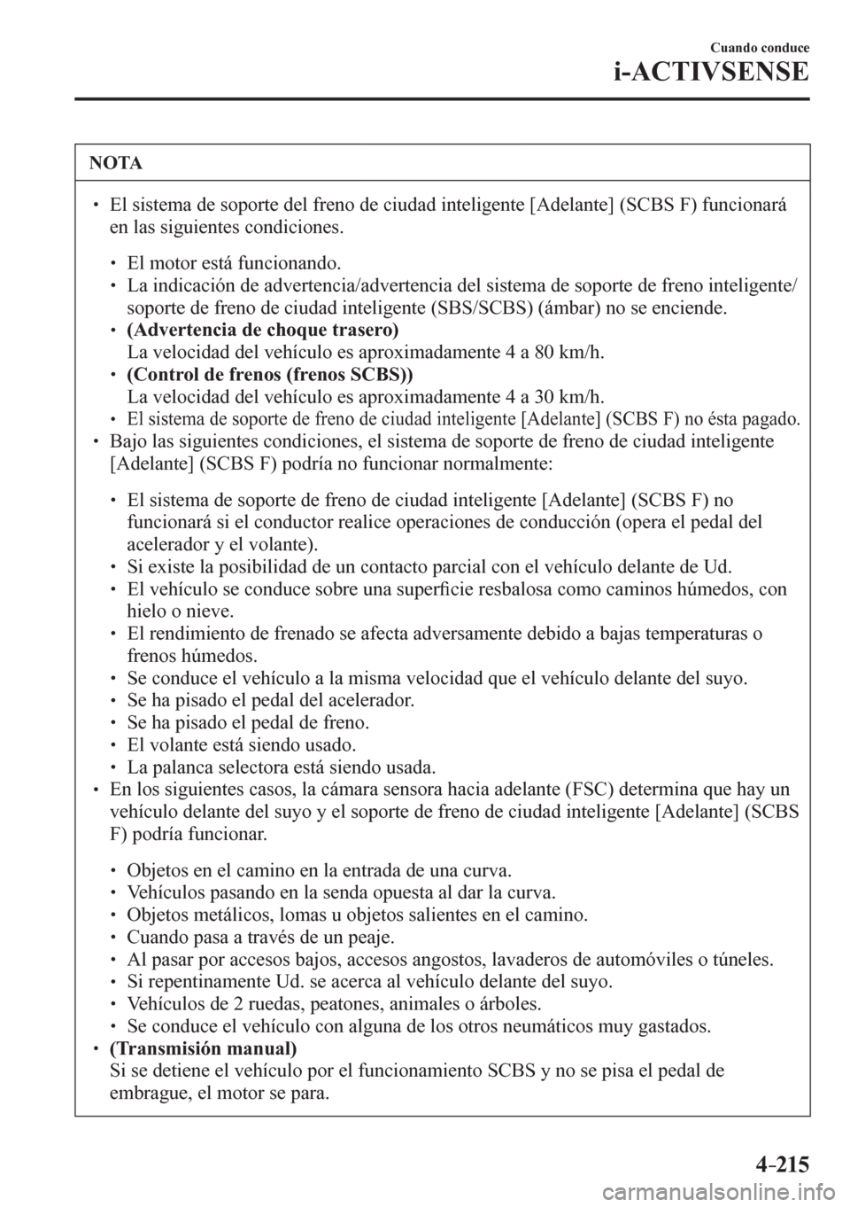 MAZDA MODEL 6 2016  Manual del propietario (in Spanish) 4–215
Cuando conduce
i-ACTIVSENSE
 NOTA
� � ��  El sistema de soporte del freno de ciudad inteligente [Adelante] (SCBS F) funcionará 
en las siguientes condiciones. 
� �
�
�
� ��  El motor