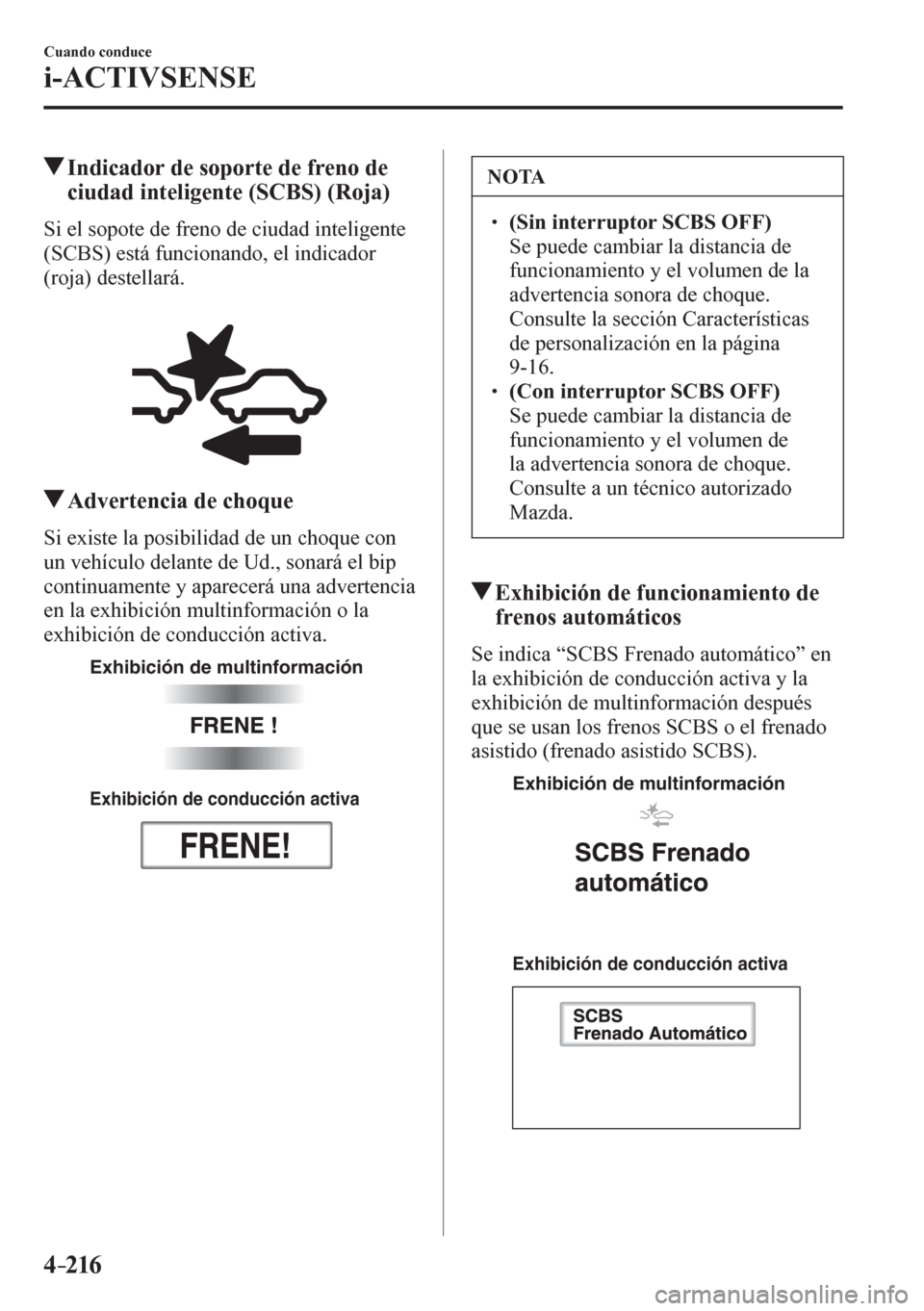 MAZDA MODEL 6 2016  Manual del propietario (in Spanish) 4–216
Cuando conduce
i-ACTIVSENSE
 Indicador de soporte de freno de 
ciudad inteligente (SCBS) (Roja)
            S i   e l   sopote de freno de ciudad inteligente 
(SCBS) está funcionando, el indi