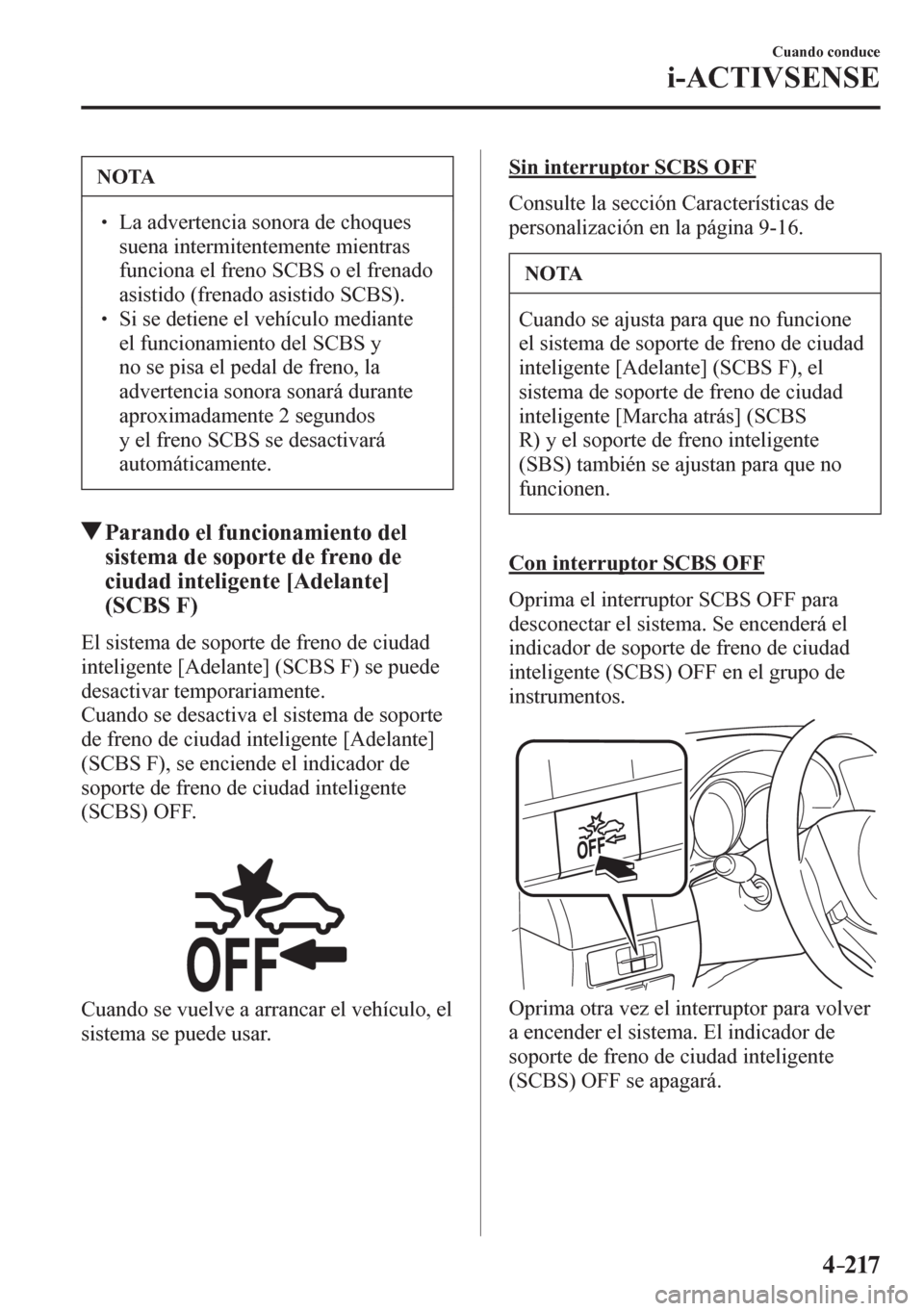 MAZDA MODEL 6 2016  Manual del propietario (in Spanish) 4–217
Cuando conduce
i-ACTIVSENSE
 NOTA
� � ��  La advertencia sonora de choques 
suena intermitentemente mientras 
funciona el freno SCBS o el frenado 
asistido (frenado asistido SCBS). 
� � �