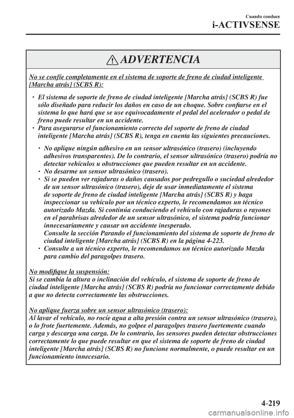 MAZDA MODEL 6 2016  Manual del propietario (in Spanish) 4–219
Cuando conduce
i-ACTIVSENSE
 ADVERTENCIA
 No se confíe completamente en el sistema de soporte de freno de ciudad inteligente 
[Marcha atrás] (SCBS R): 
� �
� ��  El sistema de soporte de