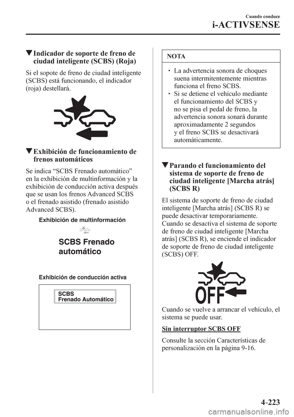 MAZDA MODEL 6 2016  Manual del propietario (in Spanish) 4–223
Cuando conduce
i-ACTIVSENSE
 Indicador de soporte de freno de 
ciudad inteligente (SCBS) (Roja)
    S i   e l   sopote de freno de ciudad inteligente 
(SCBS) está funcionando, el indicador 
(