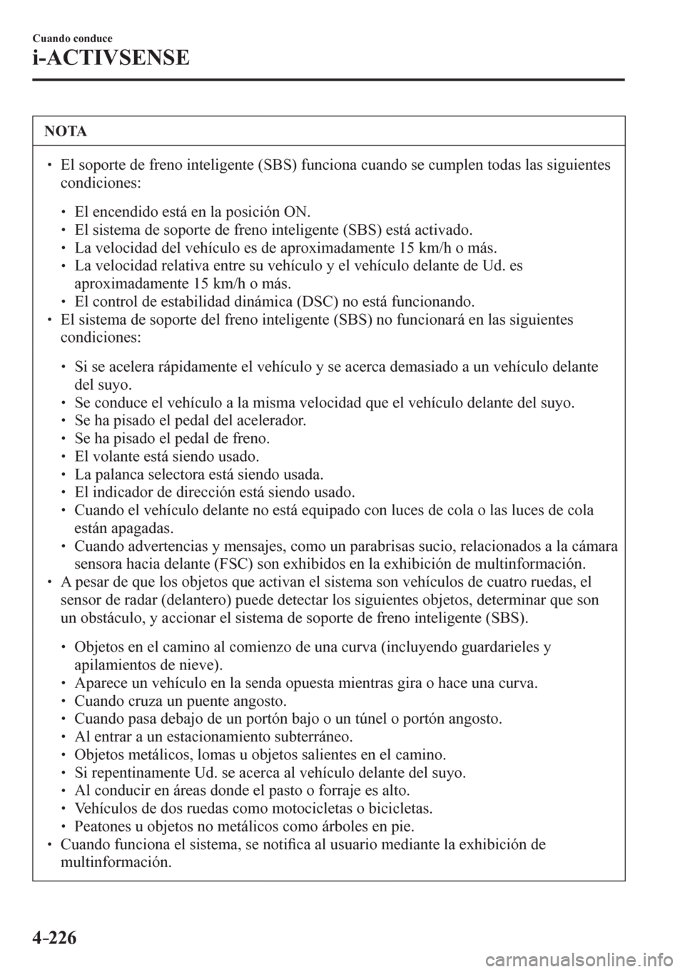 MAZDA MODEL 6 2016  Manual del propietario (in Spanish) 4–226
Cuando conduce
i-ACTIVSENSE
 NOTA
� � ��  El soporte de freno inteligente (SBS) funciona cuando se cumplen todas las siguientes 
condiciones:
� �
�
�
� ��  El encendido está en la po