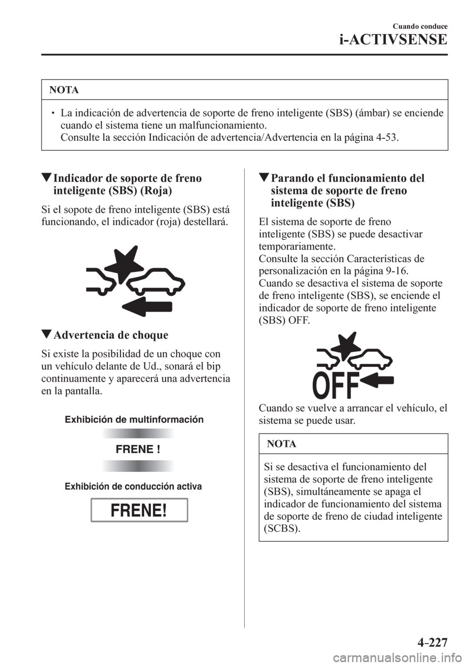 MAZDA MODEL 6 2016  Manual del propietario (in Spanish) 4–227
Cuando conduce
i-ACTIVSENSE
 NOTA
� � ��  La indicación de advertencia de soporte de freno inteligente (SBS) (ámbar) se enciende 
cuando el sistema tiene un malfuncionamiento. 
�  Consul