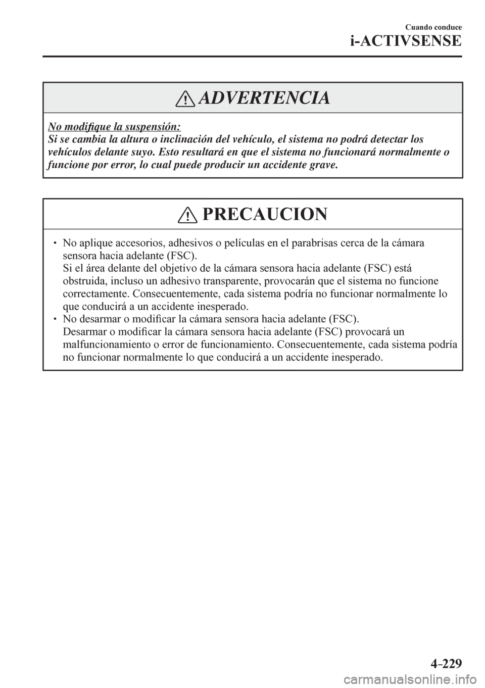 MAZDA MODEL 6 2016  Manual del propietario (in Spanish) 4–229
Cuando conduce
i-ACTIVSENSE
 ADVERTENCIA
 No  modi�¿ que la suspensión: 
 Si se cambia la altura o inclinación del vehículo, el sistema no podrá detectar los 
vehículos delante suyo. Est
