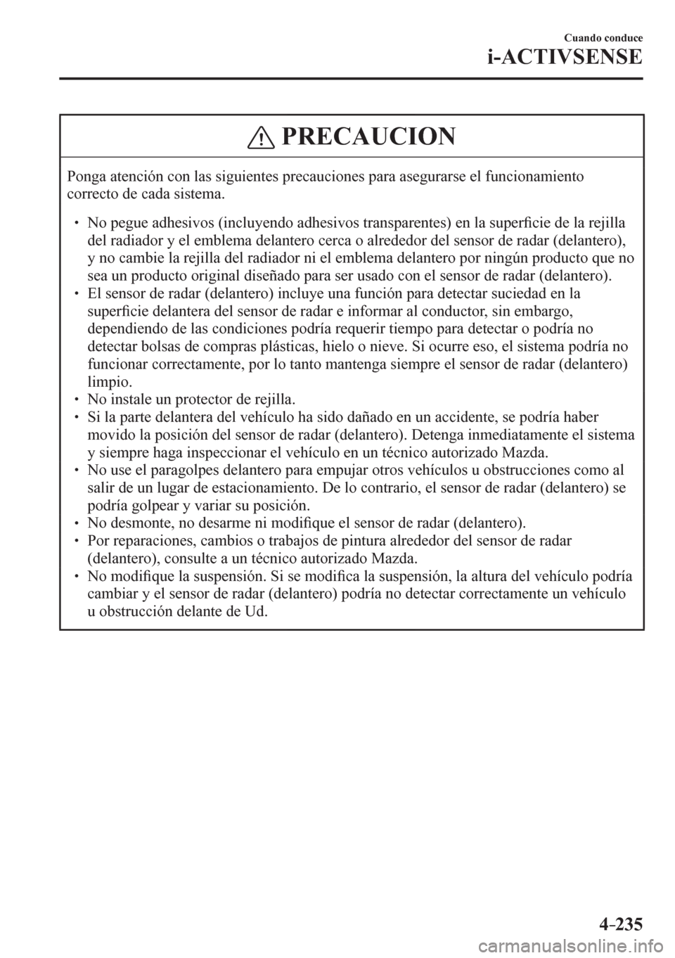 MAZDA MODEL 6 2016  Manual del propietario (in Spanish) 4–235
Cuando conduce
i-ACTIVSENSE
 PRECAUCION
 Ponga atención con las siguientes precauciones para asegurarse el funcionamiento 
correcto de cada sistema. 
� �
� ��  No pegue adhesivos (incluye