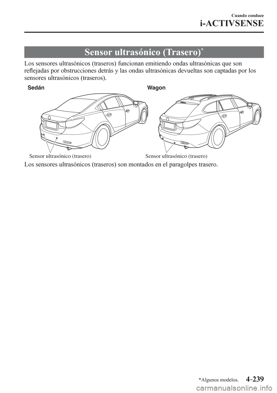 MAZDA MODEL 6 2016  Manual del propietario (in Spanish) 4–239
Cuando conduce
i-ACTIVSENSE
*Algunos modelos.
 Sensor ultrasónico (Trasero) *
              L o s   s e n s o r e s   u l t r a s ó n i c o s   ( t r a s e r o s) funcionan emitiendo ondas u