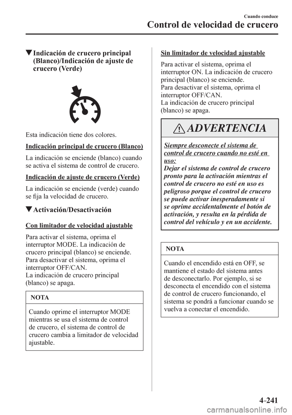 MAZDA MODEL 6 2016  Manual del propietario (in Spanish) 4–241
Cuando conduce
Control de velocidad de crucero
 Indicación de crucero principal 
(Blanco)/Indicación de ajuste de 
crucero (Verde)
  Esta indicación tiene dos colores.
  Indicación princip