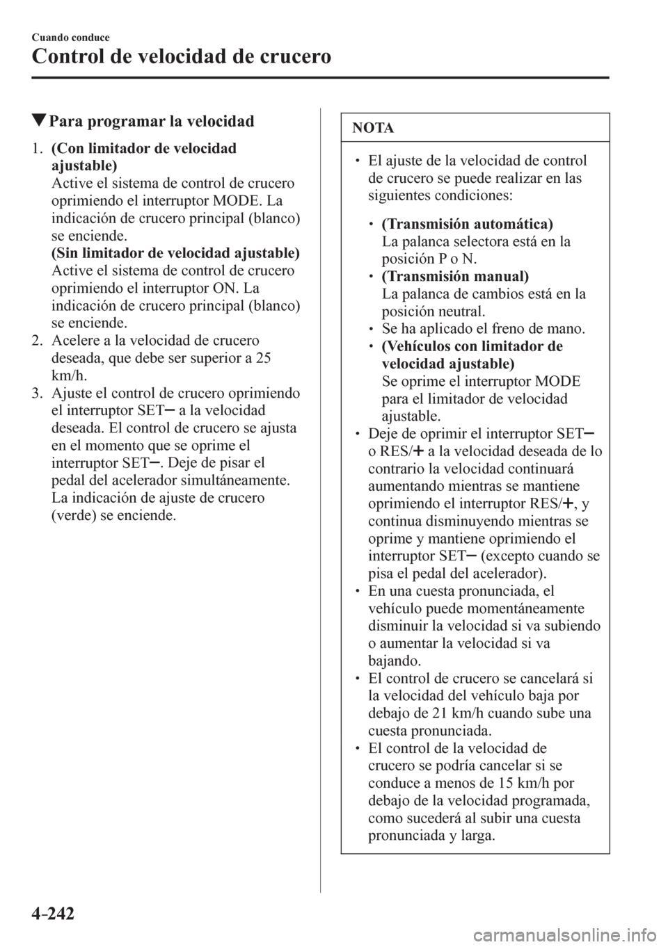 MAZDA MODEL 6 2016  Manual del propietario (in Spanish) 4–242
Cuando conduce
Control de velocidad de crucero
 Para programar la velocidad
     1 .     (Con limitador de velocidad 
ajustable)
    Active el sistema de control de crucero 
oprimiendo el inte