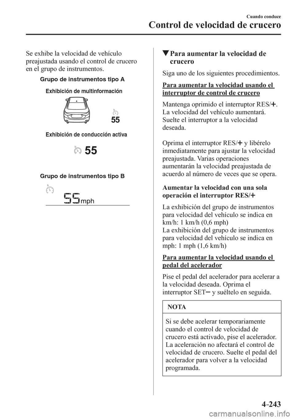 MAZDA MODEL 6 2016  Manual del propietario (in Spanish) 4–243
Cuando conduce
Control de velocidad de crucero
  Se exhibe la velocidad de vehículo 
preajustada usando el control de crucero 
en el grupo de instrumentos.
Grupo de instrumentos tipo A
Grupo 