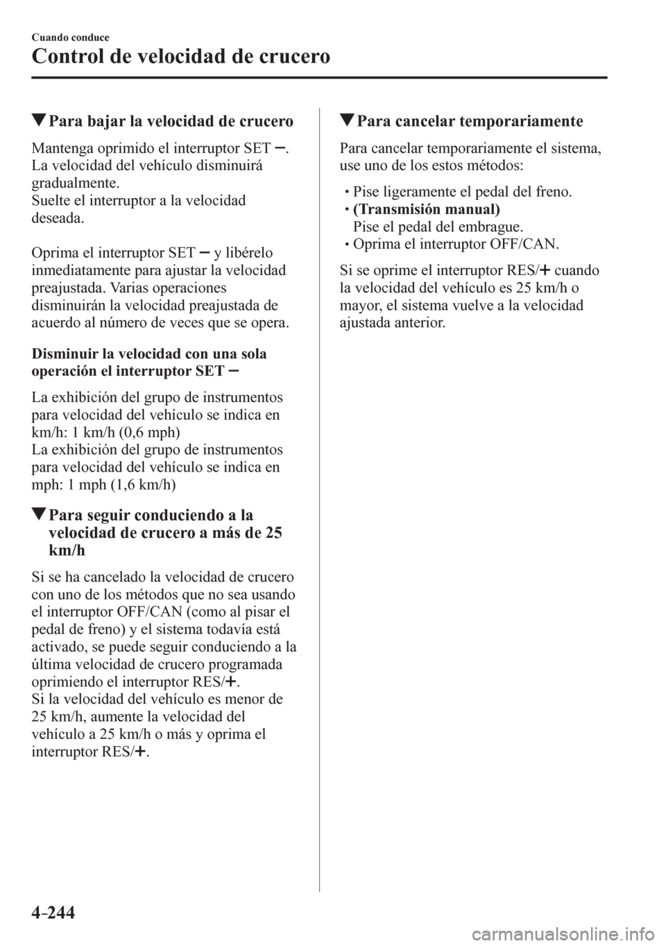 MAZDA MODEL 6 2016  Manual del propietario (in Spanish) 4–244
Cuando conduce
Control de velocidad de crucero
 Para bajar la velocidad de crucero
    M a n t e n g a  oprimido el interruptor SET   .  
La velocidad del vehículo disminuirá 
gradualmente.
