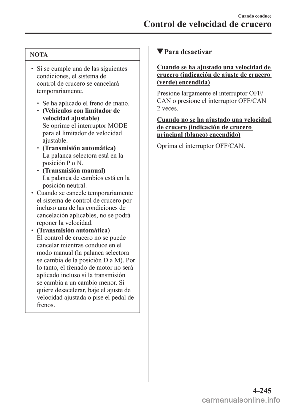 MAZDA MODEL 6 2016  Manual del propietario (in Spanish) 4–245
Cuando conduce
Control de velocidad de crucero
 NOTA
� � ��  Si se cumple una de las siguientes 
condiciones, el sistema de 
control de crucero se cancelará 
temporariamente.
� �
�
�
�