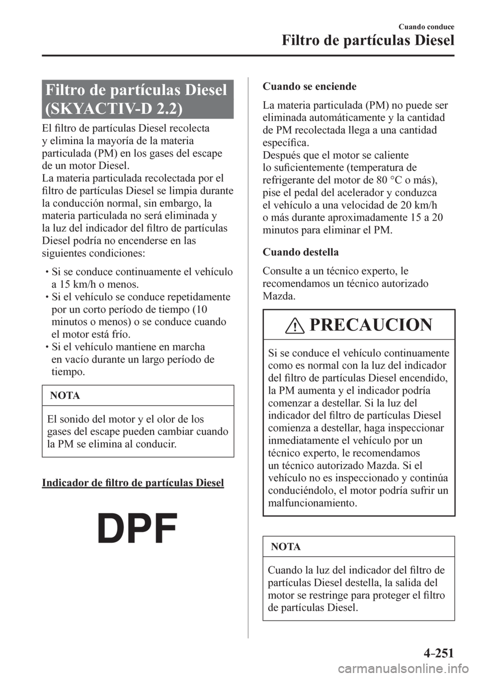 MAZDA MODEL 6 2016  Manual del propietario (in Spanish) 4–251
Cuando conduce
Filtro de partículas Diesel
       Filtro de partículas Diesel 
(SKYACTIV-D 2.2)
            E l  �¿ ltro de partículas Diesel recolecta 
y elimina la mayoría de la materia